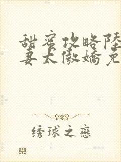 甜蜜攻略陆总前妻太傲娇免费观看