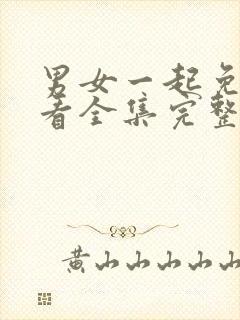 男女一起免费观看全集完整版电视剧