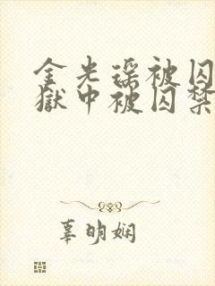 金光瑶被囚禁在狱中被囚禁小说