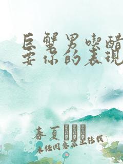 巨蟹男吃醋就强要你的表现