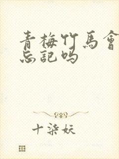 青梅竹马会互相忘记吗