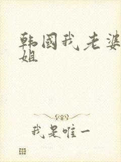 韩国我老婆的姐姐
