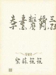 夫妻离婚三个孩子怎么判,孩子会判给谁呢?