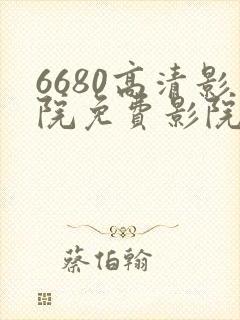 6680高清影院免费影院电视剧在线看免费版