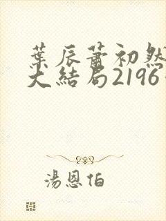 叶辰萧初然完结大结局2196章