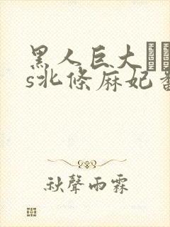 黑人巨大マラvs北条麻妃番号是多大