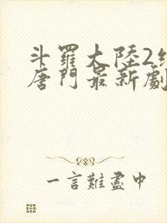 斗罗大陆2绝世唐门最新剧情