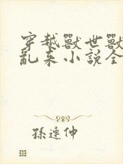 穿越兽世兽王别乱来小说全文免费