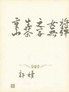 重生之女将星千山茶客无弹窗