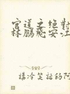 官道之绝对权力林鹏飞安江小说软件