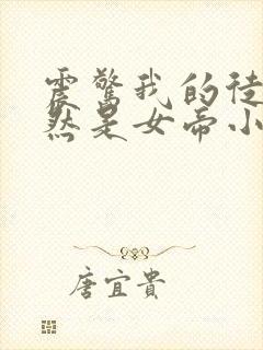 震惊我的徒弟居然是女帝小说阅读