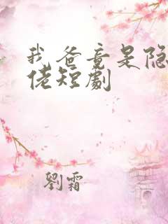 我爸竟是隐藏大佬短剧