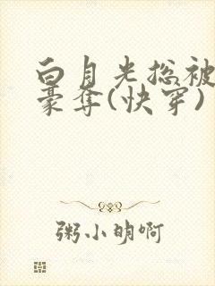 白月光总被强取豪夺(快穿) 西懵