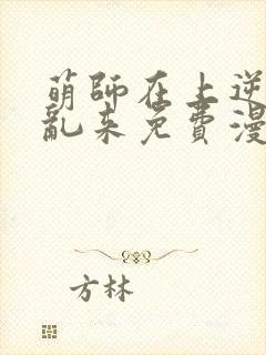 萌师在上逆徒别乱来免费漫画