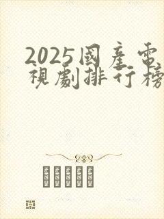2025国产电视剧排行榜最新热播剧