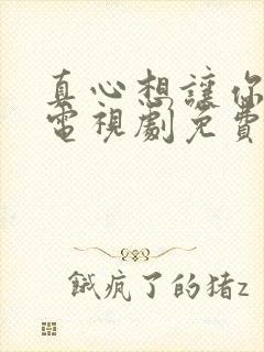 真心想让你幸福电视剧免费播放