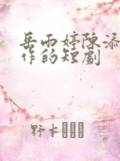 岳雨婷陈添祥合作的短剧