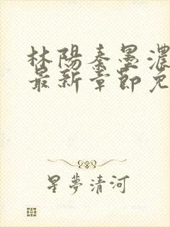 林阳秦墨浓更新最新章节免费阅读