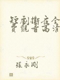 短剧撕夜全集免费观看高清
