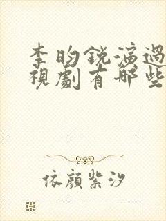 李昀锐演过的电视剧有哪些