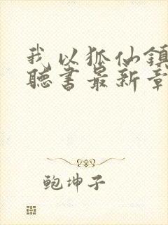 我以狐仙镇百鬼听书最新章节