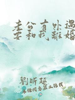 老公有外遇坚决要和我离婚怎么挽回