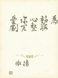 爱你心动为止短剧完整版