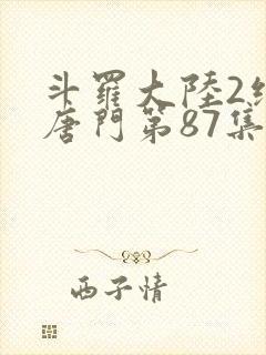 斗罗大陆2绝世唐门第87集