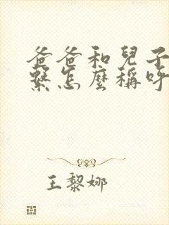 爸爸和儿子的关系怎么称呼