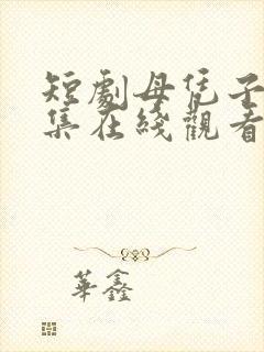 短剧母凭子贵全集在线观看