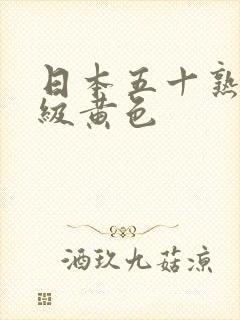 日本五十熟女一级黄色