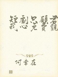 短剧只愿君心似我心免费观看