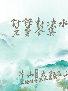 针锋对决水千丞免费全集