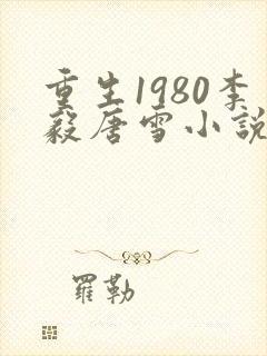 重生1980李毅唐雪小说笔趣阁