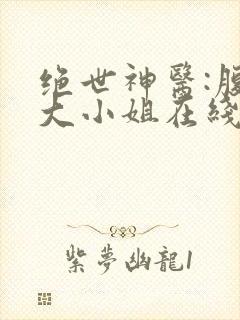 绝世神医:腹黑大小姐在线阅读