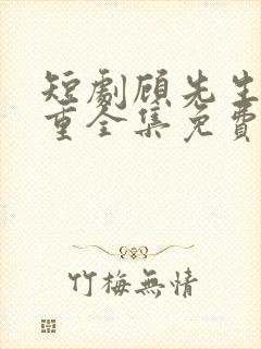 短剧顾先生请自重全集免费观看高清