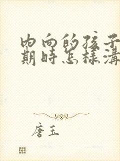 内向的孩子叛逆期时怎样沟通