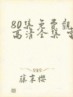 80集免费观看高清全集 电视剧