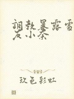 调教暴露处女女友小奈