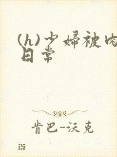 (h)少妇被肉日常