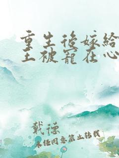 重生后嫁给摄政王被宠在心尖上