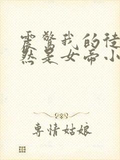 震惊我的徒弟居然是女帝小说版