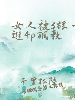 女人被3根一起进4p调教