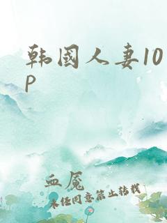 韩国人妻10 p