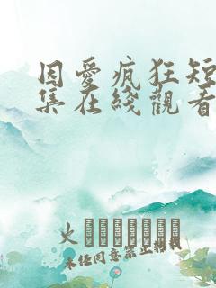 因爱疯狂短剧全集在线观看免费