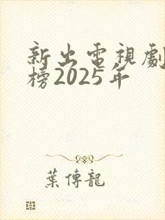 新出电视剧排行榜2025年