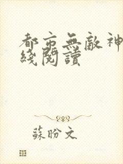 都市无敌神医在线阅读