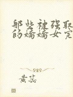 那些被强取豪夺的娇娇女完结了吗