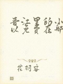 晋江里的小说可以免费在哪个app