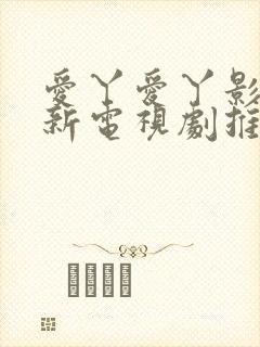 爱丫爱丫影院最新电视剧推荐